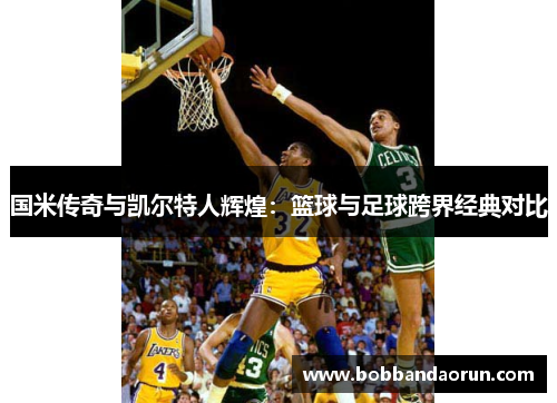 国米传奇与凯尔特人辉煌：篮球与足球跨界经典对比
