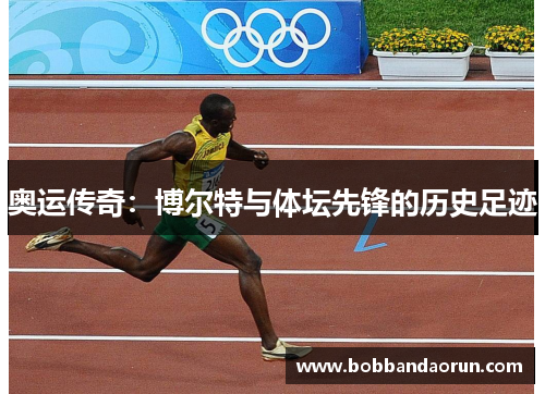 奥运传奇：博尔特与体坛先锋的历史足迹