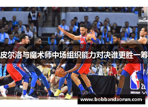 皮尔洛与魔术师中场组织能力对决谁更胜一筹