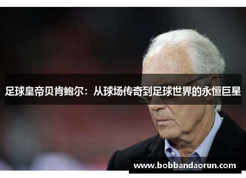 足球皇帝贝肯鲍尔：从球场传奇到足球世界的永恒巨星