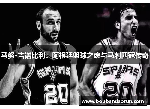马努·吉诺比利：阿根廷篮球之魂与马刺四冠传奇