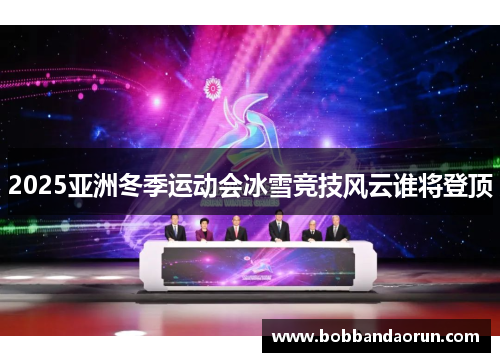 2025亚洲冬季运动会冰雪竞技风云谁将登顶