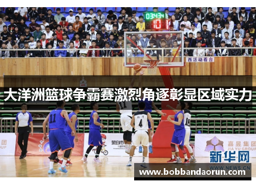 大洋洲篮球争霸赛激烈角逐彰显区域实力