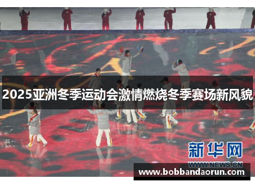 2025亚洲冬季运动会激情燃烧冬季赛场新风貌