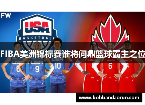 FIBA美洲锦标赛谁将问鼎篮球霸主之位