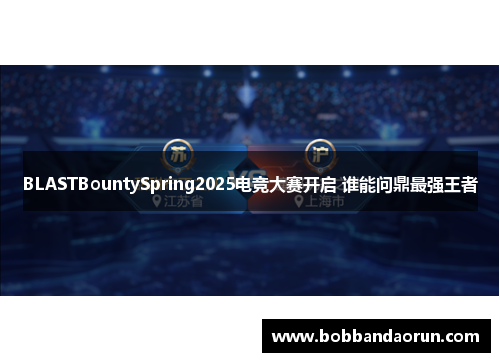 BLASTBountySpring2025电竞大赛开启 谁能问鼎最强王者