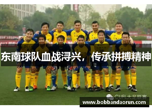 东南球队血战浔兴，传承拼搏精神