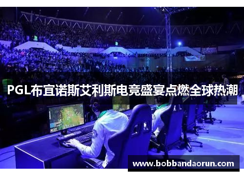 PGL布宜诺斯艾利斯电竞盛宴点燃全球热潮