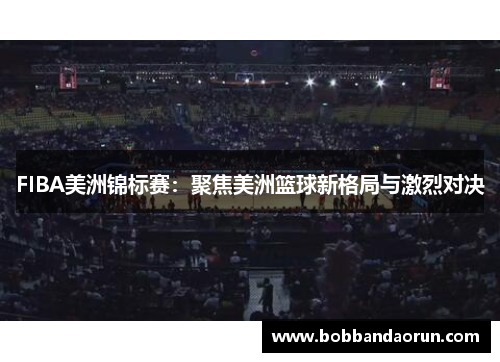 FIBA美洲锦标赛：聚焦美洲篮球新格局与激烈对决