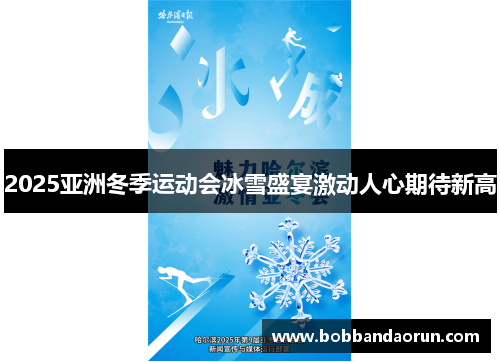 2025亚洲冬季运动会冰雪盛宴激动人心期待新高