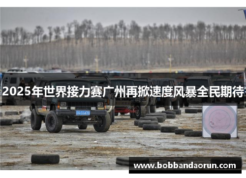 2025年世界接力赛广州再掀速度风暴全民期待