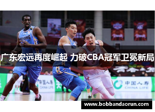 广东宏远再度崛起 力破CBA冠军卫冕新局