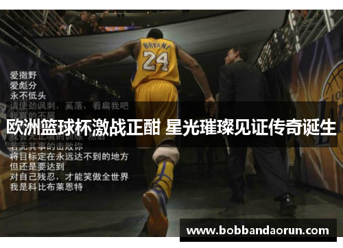 欧洲篮球杯激战正酣 星光璀璨见证传奇诞生