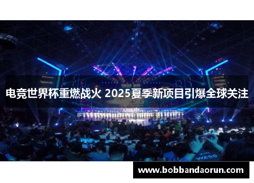 电竞世界杯重燃战火 2025夏季新项目引爆全球关注