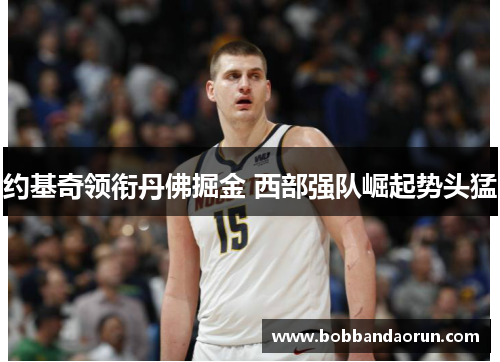 约基奇领衔丹佛掘金 西部强队崛起势头猛