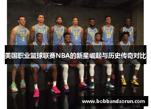 美国职业篮球联赛NBA的新星崛起与历史传奇对比