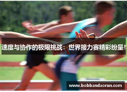 速度与协作的极限挑战：世界接力赛精彩纷呈！