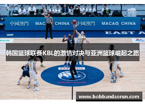韩国篮球联赛KBL的激情对决与亚洲篮球崛起之路