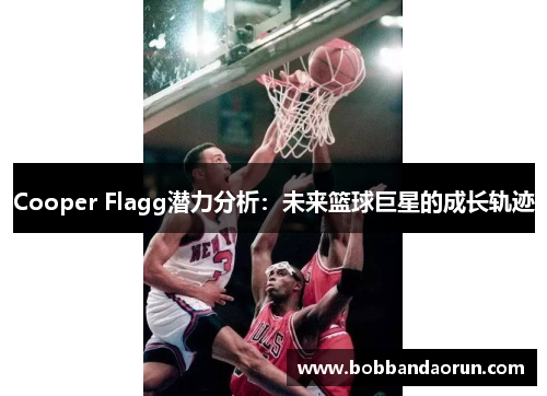 Cooper Flagg潜力分析：未来篮球巨星的成长轨迹