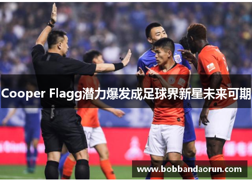 Cooper Flagg潜力爆发成足球界新星未来可期
