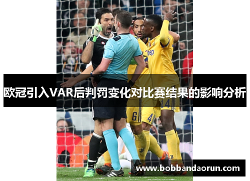 欧冠引入VAR后判罚变化对比赛结果的影响分析