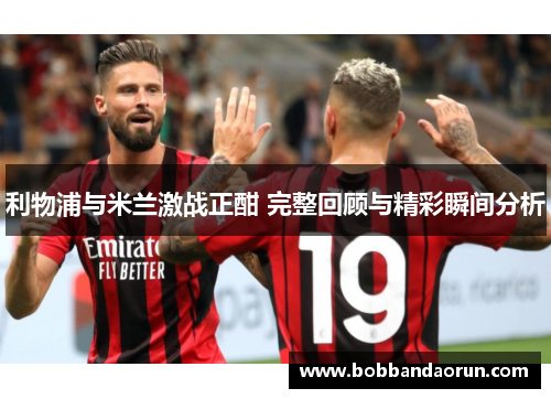 利物浦与米兰激战正酣 完整回顾与精彩瞬间分析