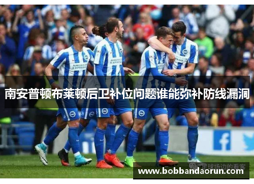 南安普顿布莱顿后卫补位问题谁能弥补防线漏洞