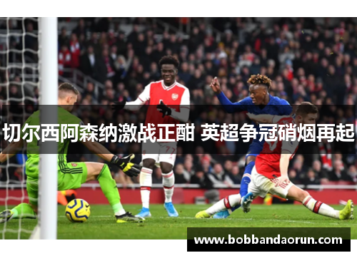 切尔西阿森纳激战正酣 英超争冠硝烟再起