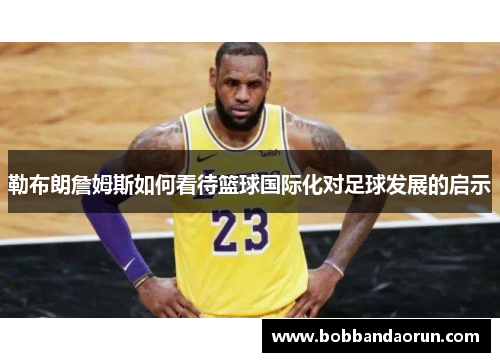 勒布朗詹姆斯如何看待篮球国际化对足球发展的启示