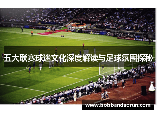 五大联赛球迷文化深度解读与足球氛围探秘