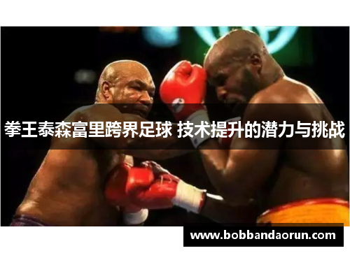 拳王泰森富里跨界足球 技术提升的潜力与挑战