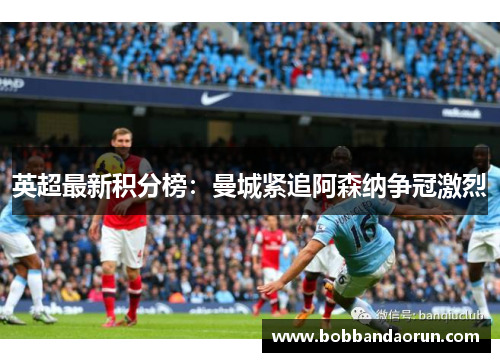 英超最新积分榜：曼城紧追阿森纳争冠激烈