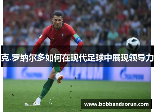 克.罗纳尔多如何在现代足球中展现领导力