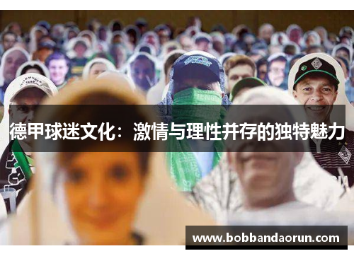 德甲球迷文化：激情与理性并存的独特魅力