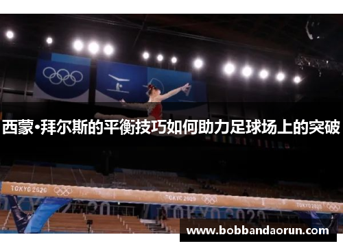 西蒙·拜尔斯的平衡技巧如何助力足球场上的突破