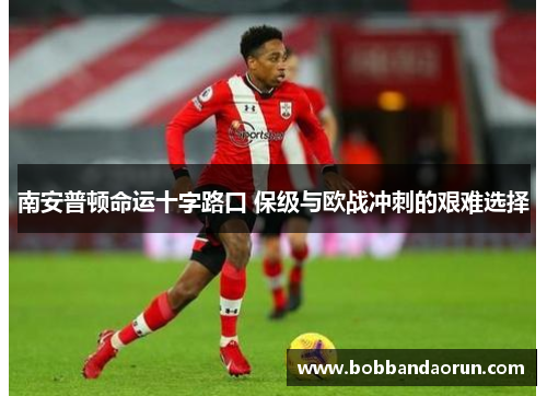 南安普顿命运十字路口 保级与欧战冲刺的艰难选择