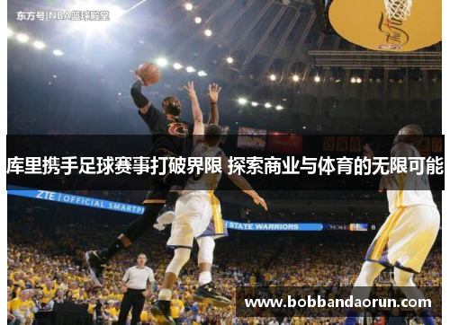 库里携手足球赛事打破界限 探索商业与体育的无限可能