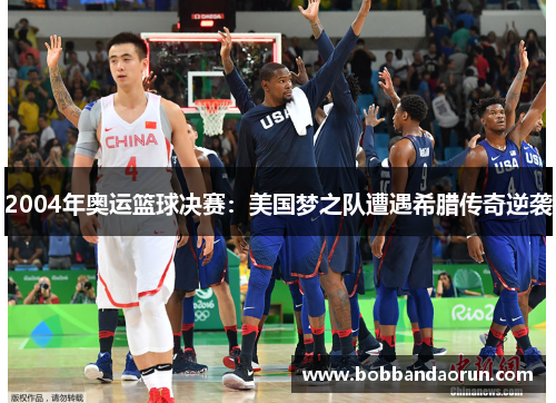 2004年奥运篮球决赛：美国梦之队遭遇希腊传奇逆袭